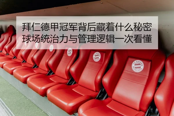 拜仁德甲冠军背后藏着什么秘密 球场统治力与管理逻辑一次看懂