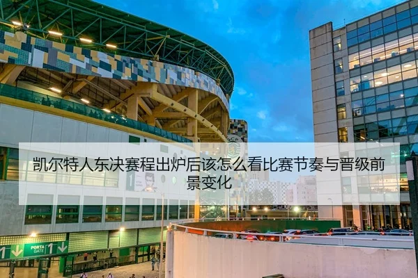 凯尔特人东决赛程出炉后该怎么看比赛节奏与晋级前景变化